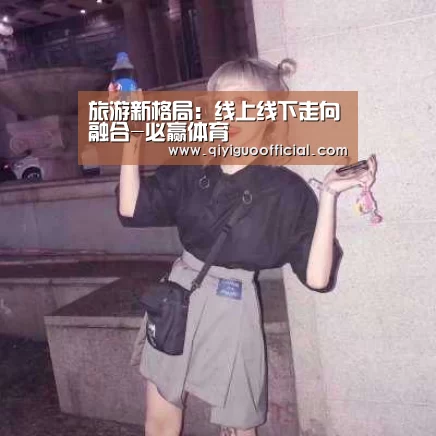 旅游新格局:线上线下走向融合-必赢体育(图1) 必赢直播
