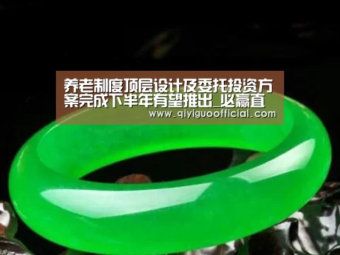 养老制度顶层设计及委托投资方案完成下半年有望推出_必赢直播(图1) 必赢官网