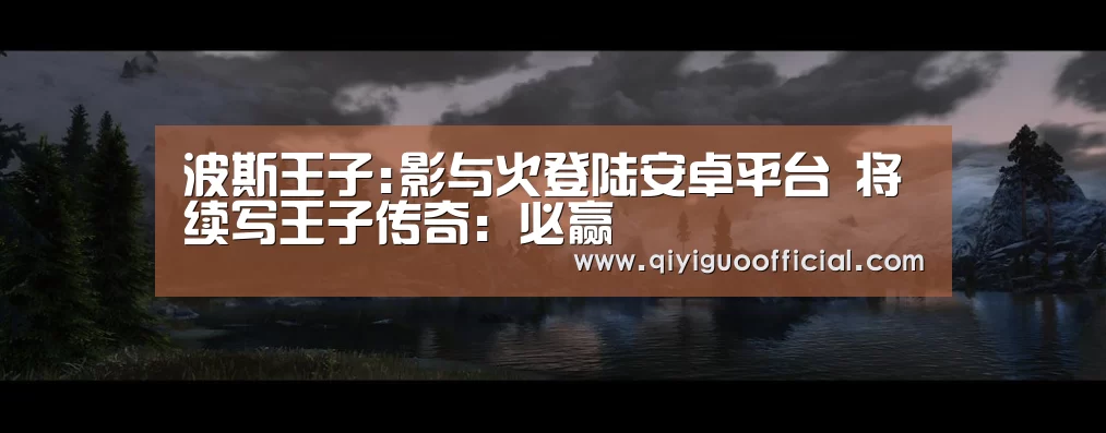 波斯王子:影与火登陆安卓平台 将续写王子传奇:必赢(图1) 必赢直播